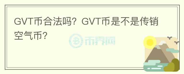 GVT幣合法嗎？GVT幣是不是傳銷空氣幣？