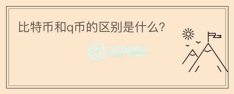 比特幣和q幣的區(qū)別是什么？