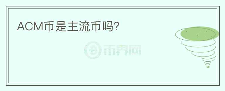 ACM幣是主流幣嗎？