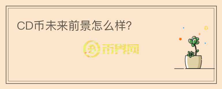 CD幣未來前景怎么樣？