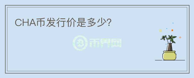 CHA幣發(fā)行價(jià)是多少？