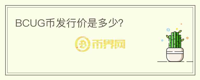 BCUG幣發(fā)行價是多少？