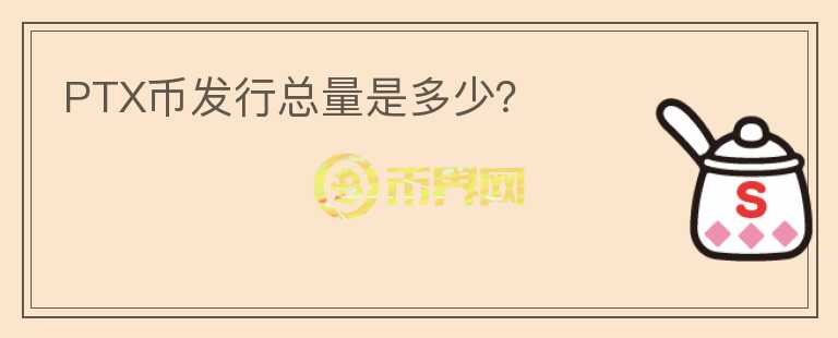 PTX幣發(fā)行總量是多少？