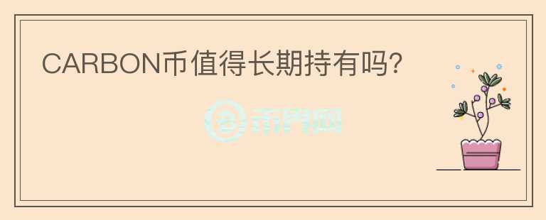 CARBON幣值得長(zhǎng)期持有嗎？