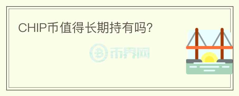 CHIP幣值得長期持有嗎？