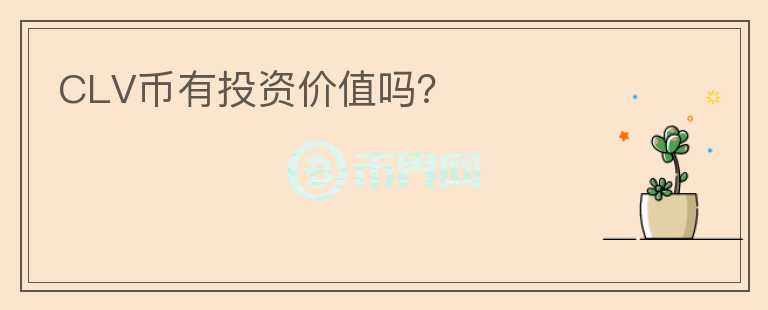 CLV幣有投資價(jià)值嗎？