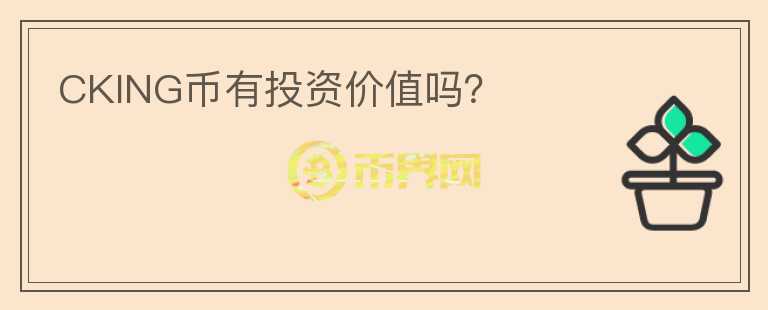 CKING幣有投資價(jià)值嗎？