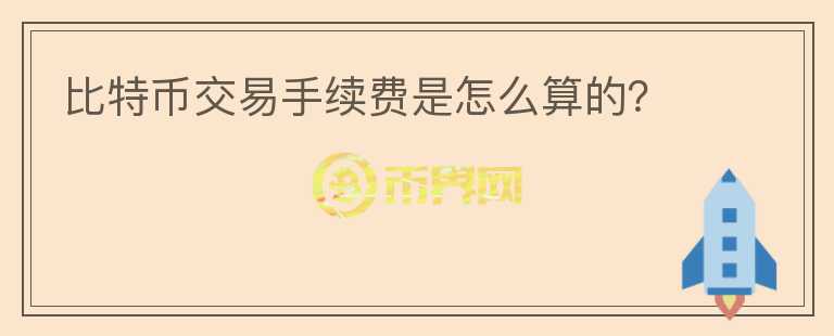 比特幣交易手續(xù)費(fèi)是怎么算的？
