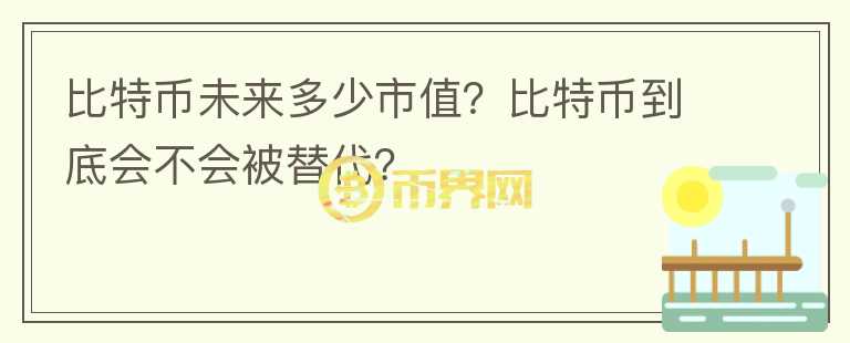 比特幣未來多少市值？比特幣到底會不會被替代？
