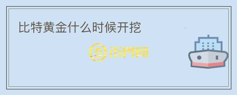 比特黃金什么時(shí)候開挖