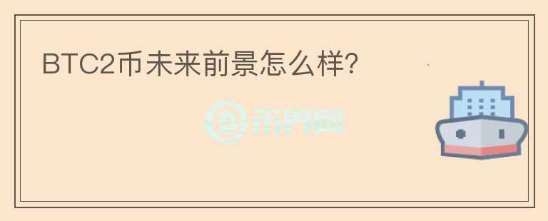 BTC2幣未來前景怎么樣？