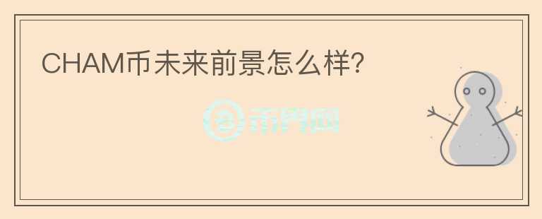 CHAM幣未來(lái)前景怎么樣？