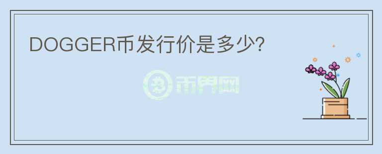 DOGGER幣發(fā)行價是多少？