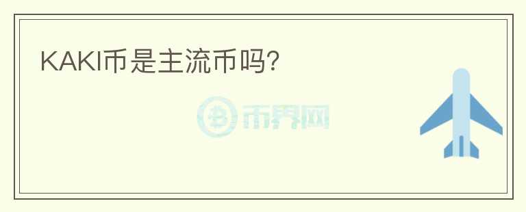 KAKI幣是主流幣嗎？