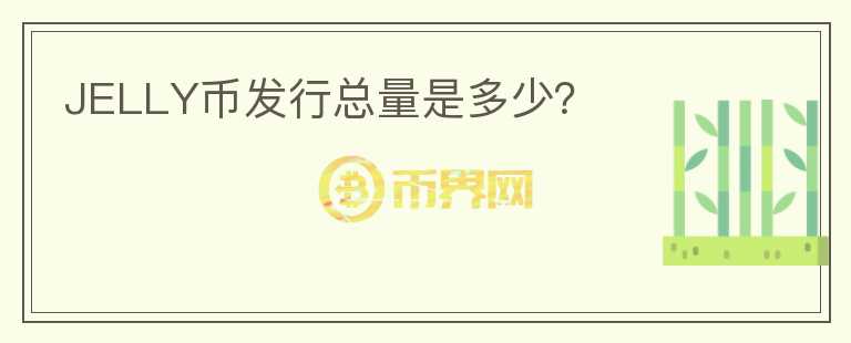 JELLY幣發(fā)行總量是多少？