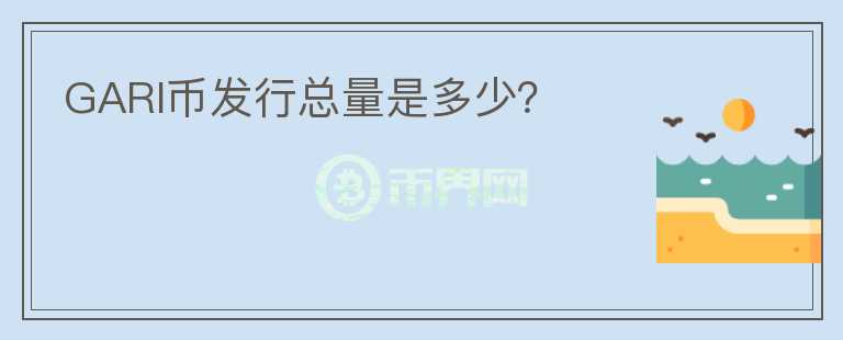 GARI幣發(fā)行總量是多少？