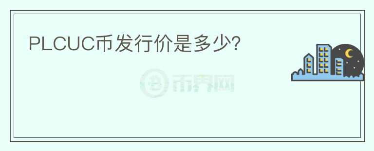 PLCUC幣發(fā)行價(jià)是多少？