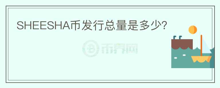 SHEESHA幣發(fā)行總量是多少？