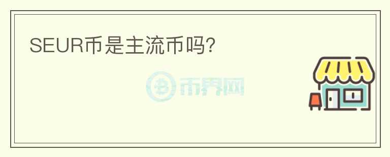 SEUR幣是主流幣嗎？
