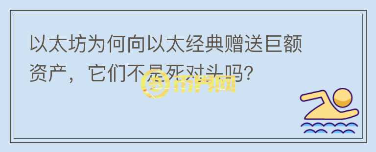 以太坊為何向以太經典贈送巨額資產，它們不是死對頭嗎？