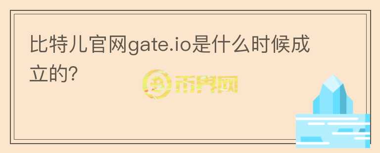 比特兒官網(wǎng)gate.io是什么時(shí)候成立的？