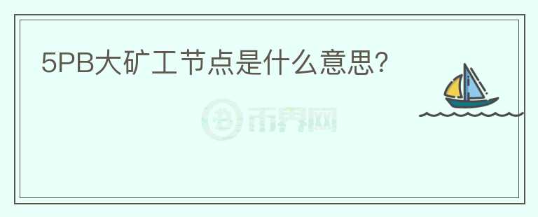 5PB大礦工節(jié)點(diǎn)是什么意思？