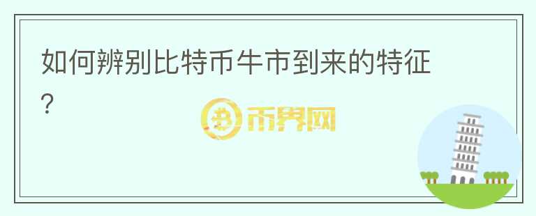 如何辨別比特幣牛市到來(lái)的特征？