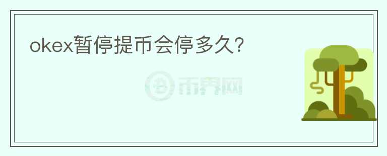 okex暫停提幣會(huì)停多久？