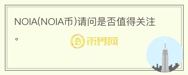 NOIA(NOIA幣)請(qǐng)問(wèn)是否值得關(guān)注。