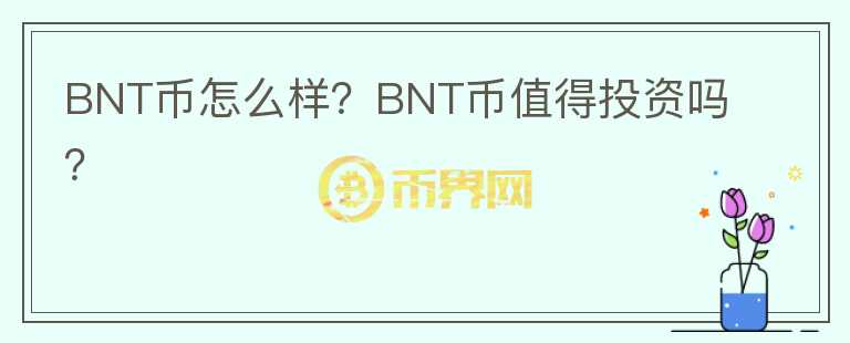 BNT幣怎么樣？BNT幣值得投資嗎？