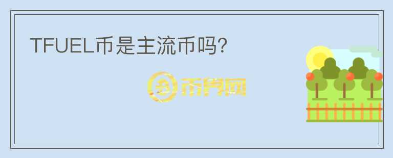 TFUEL幣是主流幣嗎？