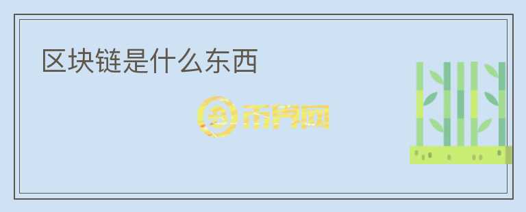 區(qū)塊鏈?zhǔn)鞘裁礀|西