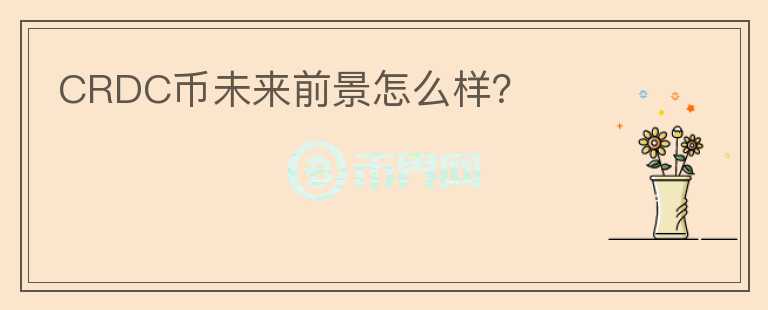 CRDC幣未來前景怎么樣？