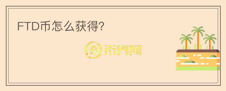 FTD幣怎么獲得？