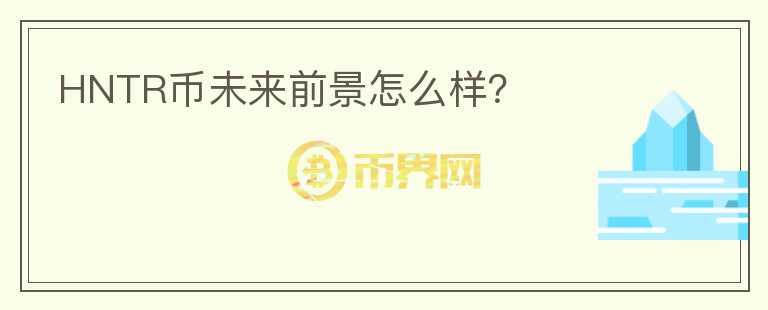HNTR幣未來(lái)前景怎么樣？