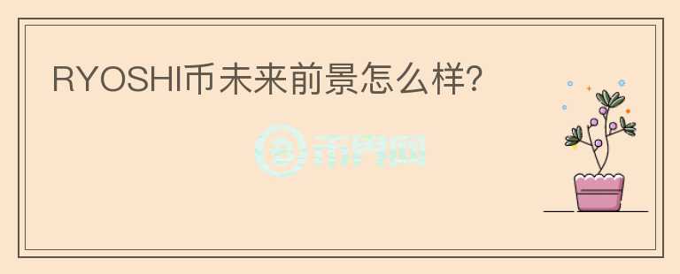 RYOSHI幣未來(lái)前景怎么樣？