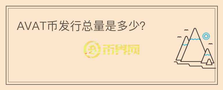 AVAT幣發(fā)行總量是多少？