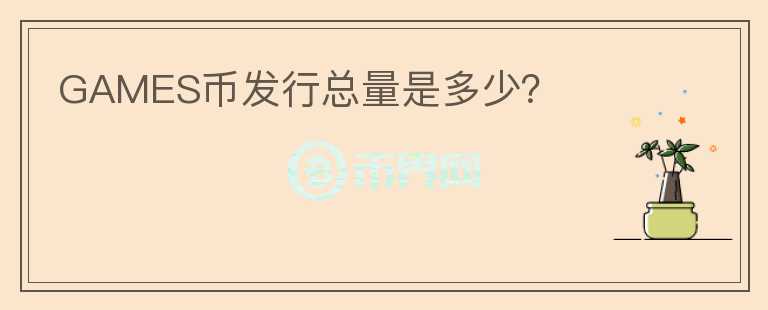 GAMES幣發(fā)行總量是多少？