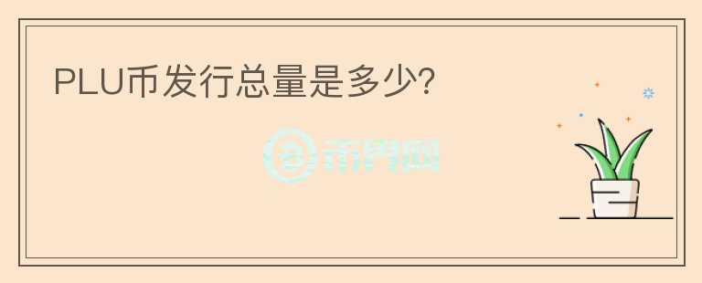 PLU幣發(fā)行總量是多少？
