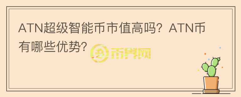 ATN超級智能幣市值高嗎？ATN幣有哪些優(yōu)勢？