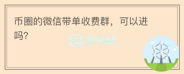 幣圈的微信帶單收費群，可以進(jìn)嗎？