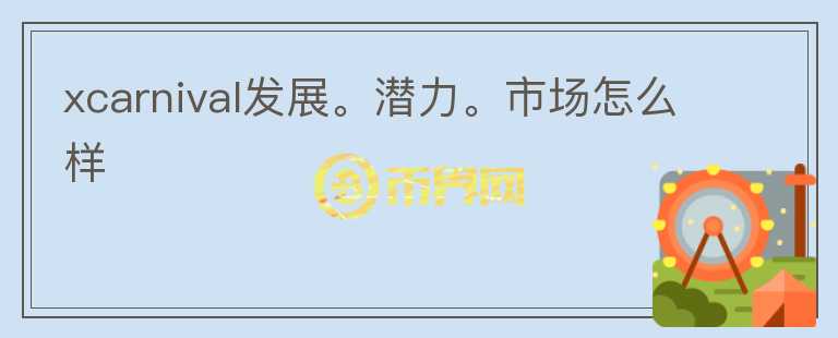 xcarnival發(fā)展。潛力。市場(chǎng)怎么樣