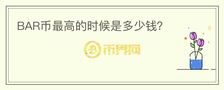 BAR幣最高的時候是多少錢？