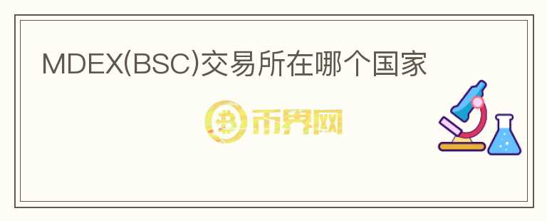 MDEX(BSC)交易所在哪個(gè)國(guó)家