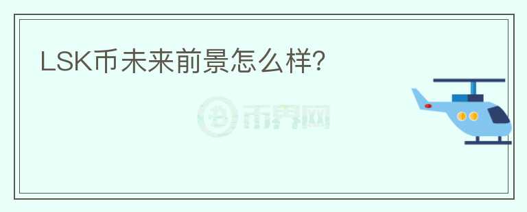 LSK幣未來前景怎么樣？