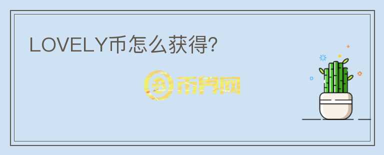 LOVELY幣怎么獲得？