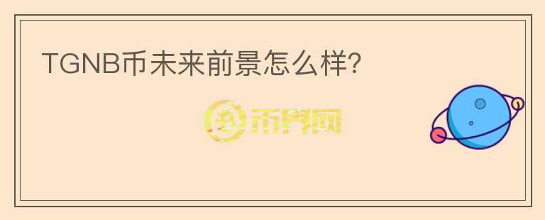 TGNB幣未來前景怎么樣？