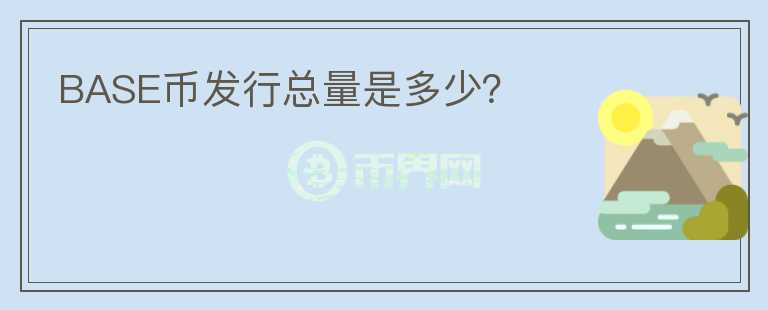 BASE幣發(fā)行總量是多少？