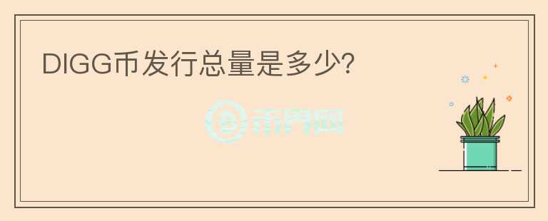 DIGG幣發(fā)行總量是多少？