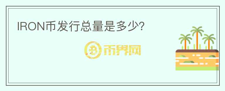 IRON幣發(fā)行總量是多少？